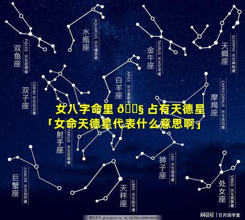 女八字命里 🐧 占有天德星「女命天德星代表什么意思啊」